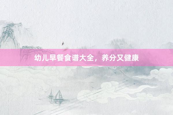 幼儿早餐食谱大全，养分又健康