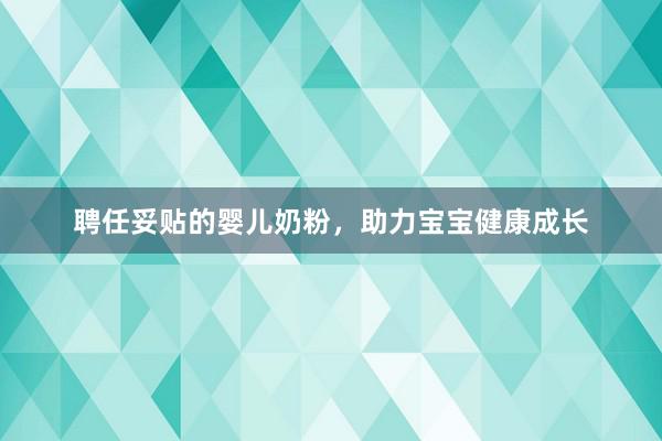 聘任妥贴的婴儿奶粉，助力宝宝健康成长