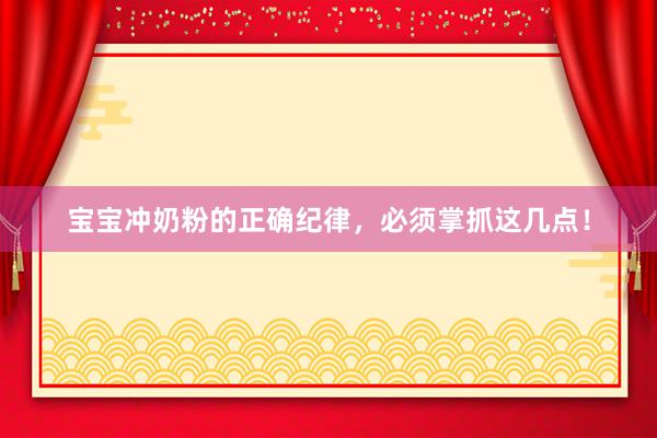 宝宝冲奶粉的正确纪律，必须掌抓这几点！
